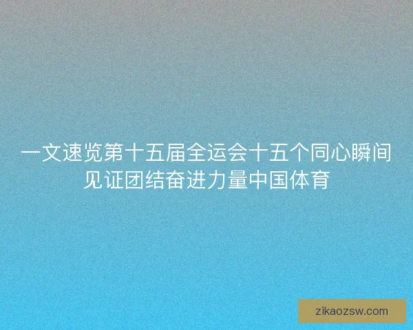 一文速览第十五届全运会十五个同心瞬间见证团结奋进力量中国体育