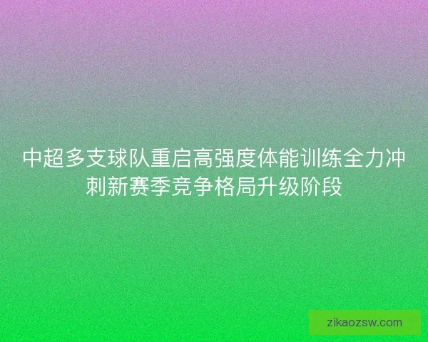 中超多支球队重启高强度体能训练全力冲刺新赛季竞争格局升级阶段