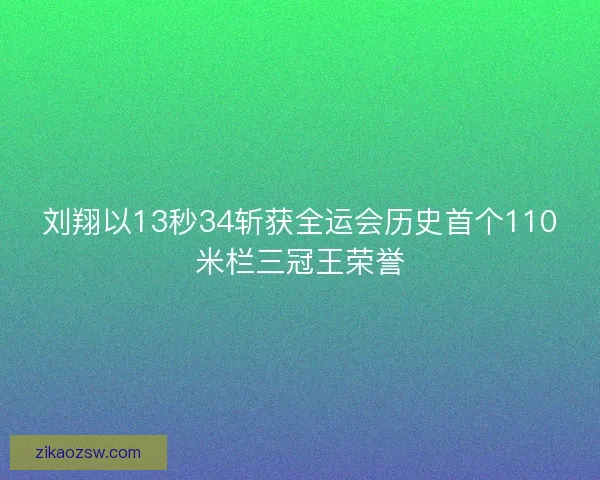 刘翔以13秒34斩获全运会历史首个110米栏三冠王荣誉