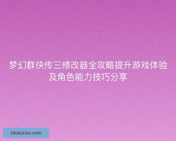 梦幻群侠传三修改器全攻略提升游戏体验及角色能力技巧分享