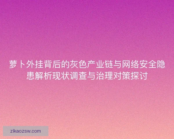 萝卜外挂背后的灰色产业链与网络安全隐患解析现状调查与治理对策探讨