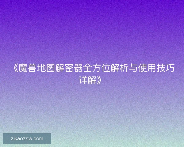 《魔兽地图解密器全方位解析与使用技巧详解》