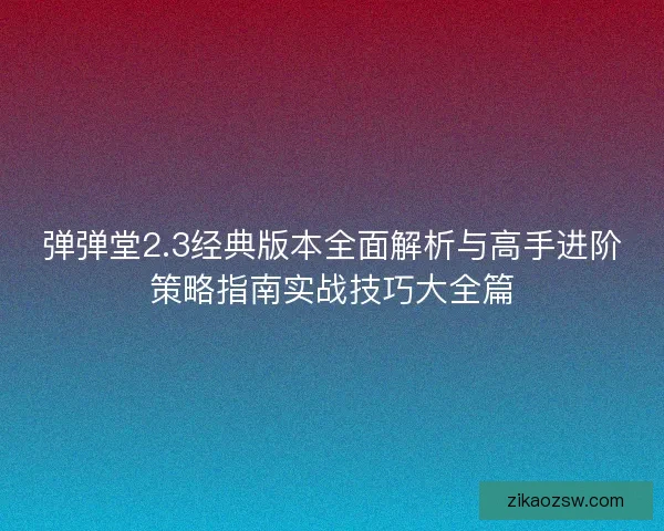 弹弹堂2.3经典版本全面解析与高手进阶策略指南实战技巧大全篇