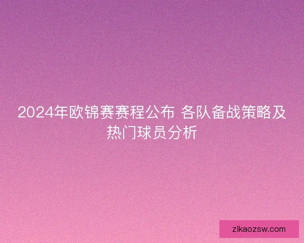 2024年欧锦赛赛程公布 各队备战策略及热门球员分析