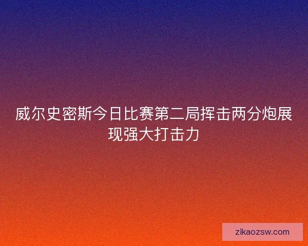 威尔史密斯今日比赛第二局挥击两分炮展现强大打击力