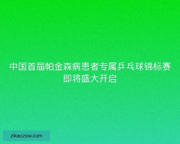 中国首届帕金森病患者专属乒乓球锦标赛即将盛大开启